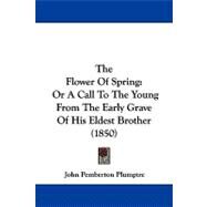 Flower of Spring : Or A Call to the Young from the Early Grave of His Eldest Brother (1850) by Plumptre, John Pemberton, 9781104269951