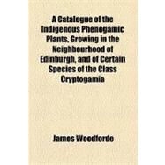 A Catalogue of the Indigenous Phenogamic Plants, Growing in the Neighbourhood of Edinburgh, and of Certain Species of the Class Cryptogamia, With Reference to Their Localities by Woodforde, James, 9781154449952