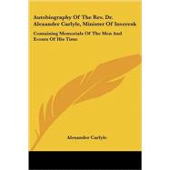 Autobiography of the Rev. Dr. Alexander Carlyle, Minister of Inveresk: Containing Memorials of the Men and Events of His Time by Carlyle, Alexander, 9781428609952