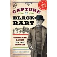The Capture of Black Bart Gentleman Bandit of the Old West by Finkelstein, Norman H., 9781613739952