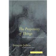 Propensity of Things : Towards a History of Efficacy in China by Franois Jullien; Translated by Janet Lloyd, 9780942299953