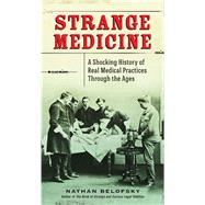 Strange Medicine A Shocking History of Real Medical Practices Through the Ages by Belofsky, Nathan, 9780399159954