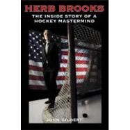 Herb Brooks  The Inside Story of a Hockey Mastermind by Gilbert, John, 9780760339954