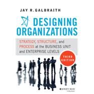Designing Organizations Strategy, Structure, and Process at the Business Unit and Enterprise Levels by Galbraith, Jay R., 9781118409954