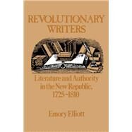 Revolutionary Writers Literature and Authority in the New Republic, 1725-1810 by Elliott, Emory, 9780195039955