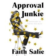 Approval Junkie My Heartfelt (and Occasionally Inappropriate) Quest to Please Just About Everyone, and Ultimately Myself by SALIE, FAITH, 9780553419955