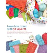 Learn How to Knit with 50 Squares For Beginners and Up, a Unique Approach to Learning to Knit by Lam, Che, 9781250069955
