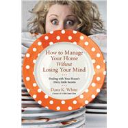 How to Manage Your Home Without Losing Your Mind by White, Dana K., 9780718079956
