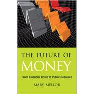 The Future of Money From Financial Crisis to Public Resource by Mellor, Mary, 9780745329956