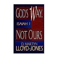 God's Way, Not Ours : Isaiah 1 by Lloyd-Jones, D. Martyn, 9780801059957