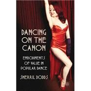 Dancing on the Canon Embodiments of Value in Popular Dance by Dodds, Sherril, 9780230579958
