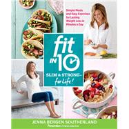 Fit in 10: Slim & Strong--for Life! Simple Meals and Easy Exercises for Lasting Weight Loss in Minutes a Day by Southerland, Jenna Bergen, 9781623369958