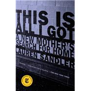This Is All I Got A New Mother's Search for Home by Sandler, Lauren, 9780399589959