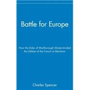 Battle for Europe How the Duke of Marlborough Masterminded the Defeat of the French at Blenheim by Spencer, Charles, 9780471719960