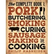 The Complete Book of Pork Butchering, Smoking, Curing, Sausage Making, and Cooking by Hasheider, Philip, 9780760349960