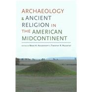 Archaeology and Ancient Religion in the American Midcontinent by Koldehoff, Brad H.; Pauketat, Timothy R., 9780817319960