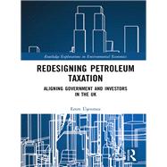 Redesigning Petroleum Taxation: Aligning Government and Investors in the UK by Usenmez; Emre, 9781138219960