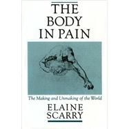 The Body in Pain The Making and Unmaking of the World by Scarry, Elaine, 9780195049961