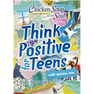 Chicken Soup for the Soul: Think Positive for Teens by Newmark, Amy, 9781611599961