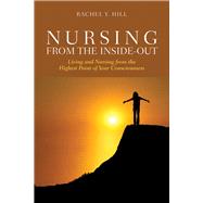 Nursing from the Inside-Out: Living and Nursing from the Highest Point of Your Consciousness by Hill, Rachel Y., 9780763769963