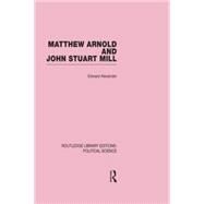 Matthew Arnold and John Stuart Mill (Routledge Library Editions: Political Science Volume 15) by Alexander; Edward, 9780415649964
