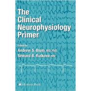 The Clinical Neurophysiology Primer by Blum, Andrew S., Ph.D.; Rutkove, Seward B., M.D., 9780896039964