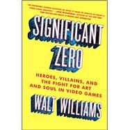 Significant Zero Heroes, Villains, and the Fight for Art and Soul in Video Games by Williams, Walt, 9781501129964