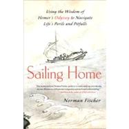 Sailing Home Using the Wisdom of Homer's Odyssey to Navigate Life's Perils and Pitfalls by Fischer, Norman, 9781556439964