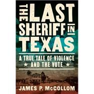The Last Sheriff in Texas A True Tale of Violence and the Vote by McCollom, James P., 9781619029965