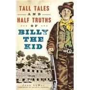 Tall Tales and Half Truths of Billy the Kid by Lemay, John; Fleming, Elvis E., 9781626199965