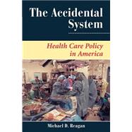 The Accidental System: Health Care Policy In America by Reagan,Michael D, 9780813399966