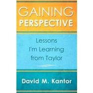 Gaining Perspective, Lessons I'm Learning from Taylor by Kantor, David M.; Kantor, Taylor A., 9781450559966