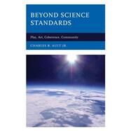 Beyond Science Standards Play, Art, Coherence, Community by Ault, Charles R., Jr., 9781475859966