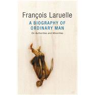 A Biography of Ordinary Man On Authorities and Minorities by Laruelle, François; Hock, Jessie; Dubilet, Alex, 9781509509966