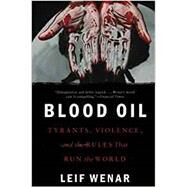 Blood Oil Tyrants, Violence, and the Rules that Run the World by Wenar, Leif, 9780190659967