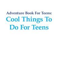 Adventure Book For Teens: Cool Things To Do For Teens by Speedy Publishing LLC, 9781681459967