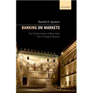 Banking on Markets The Transformation of Bank-State Ties in Europe and Beyond by Epstein, Rachel A, 9780198809968
