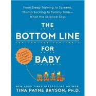 The Bottom Line for Baby From Sleep Training to Screens, Thumb Sucking to Tummy Time--What the Science Says by Bryson, Tina Payne, 9780593129968