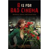 B Is for Bad Cinema: Aesthetics, Politics, and Cultural Value by Perkins, Claire; Verevis, Constantine, 9781438449968