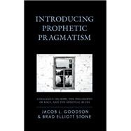 Introducing Prophetic Pragmatism A Dialogue on Hope, the Philosophy of Race, and the Spiritual Blues by Goodson, Jacob L.; Stone, Brad Elliott, 9781498539968