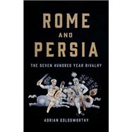 Rome and Persia The Seven Hundred Year Rivalry by Goldsworthy, Adrian, 9781541619968