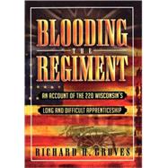 Blooding the Regiment An Account of the 22d Wisconsin's Long and Difficult Apprenticeship by Groves, Richard H., 9780810849969