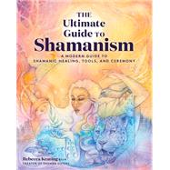 The Ultimate Guide to Shamanism A Modern Guide to Shamanic Healing, Tools, and Ceremony by Keating, Rebecca, 9781592339969