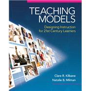 Teaching Models Designing Instruction for 21st Century Learners by Kilbane, Clare R.; Milman, Natalie B., 9780205609970
