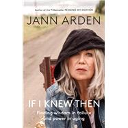 If I Knew Then Finding wisdom in failure and power in aging by Arden, Jann, 9780735279971