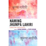 Naming Jhumpa Lahiri Canons and Controversies by Dhingra, Lavina; Cheung, Floyd, 9780739169971
