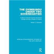 The Ovimbundu Under Two Sovereignties: A Study of Social Control and Social Change Among a People of Angola by Edwards; Adrian C., 9781138589971