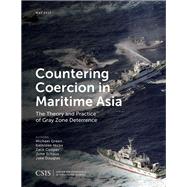 Countering Coercion in Maritime Asia The Theory and Practice of Gray Zone Deterrence by Green, Michael; Hicks, Kathleen; Cooper, Zack; Schaus, John; Douglas, Jake, 9781442279971