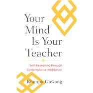Your Mind Is Your Teacher Self-Awakening through Contemplative Meditation by GAWANG, KHENPO, 9781590309971