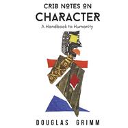 Crib Notes on Character A Handbook to Humanity by Grimm, Douglas, 9798994859971